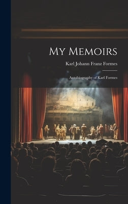 My Memoirs: Autobiography of Karl Formes by Johann Franz Formes, Karl