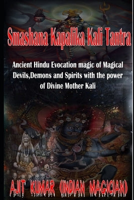 Smashana Kapalika Kali Tantra: Ancient Hindu Evocation magic of Demons, Devils and Black Magic goddess of Cremation ground by the power of the Lord B by Kumar, Ajit