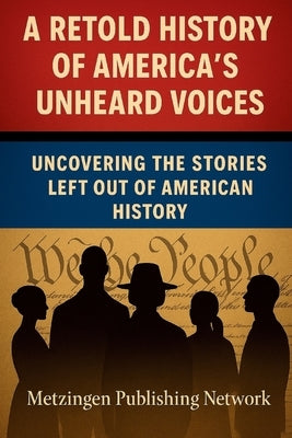 A Retold History of America's Unheard Voices: Uncovering the Stories Left Out of American History by Network, Metzingen Publishing