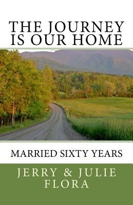 The Journey Is Our Home: Married Sixty Years by Flora, Julie