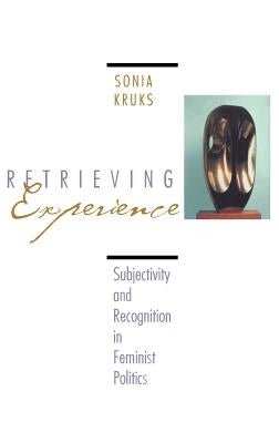Retrieving Experience: Subjectivity and Recognition in Feminist Politics by Kruks, Sonia