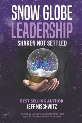 Snow Globe Leadership: Shaken Not Settled by Nischwitz, Jeff