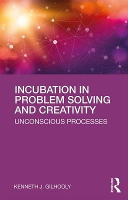 Incubation in Problem Solving and Creativity: Unconscious Processes by Gilhooly, Kenneth J.