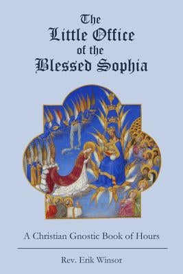 The Little Office of the Blessed Sophia: A Christian Gnostic Book of Hours by Winsor, Erik