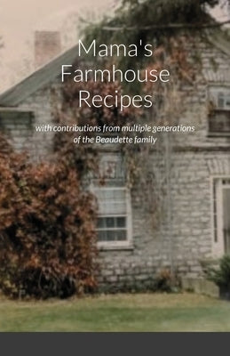 Mama's Farmhouse Recipes: featuring contributions from multiple generations of the Beaudette family by Bulmer, Lori