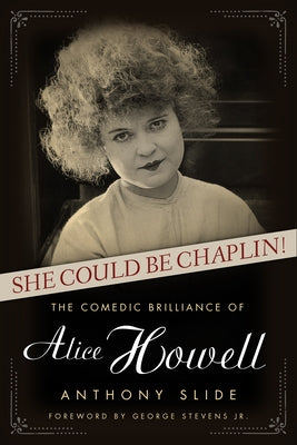 She Could Be Chaplin!: The Comedic Brilliance of Alice Howell by Slide, Anthony