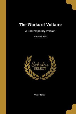 The Works of Voltaire: A Contemporary Version; Volume XLII by Voltaire