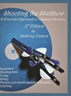 Shooting the Stickbow: A Practical Approach to Classical Archery, Third Edition by Camera, Anthony