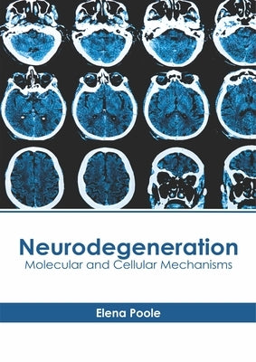 Neurodegeneration: Molecular and Cellular Mechanisms by Poole, Elena