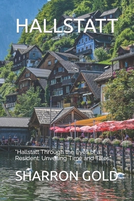Hallstatt: "Hallstatt Through the Eyes of a Resident: Unveiling Time and Tales" by Gold, Sharron