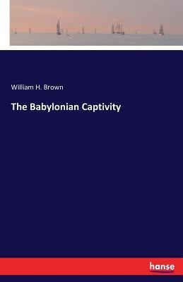 The Babylonian Captivity by Brown, William H.