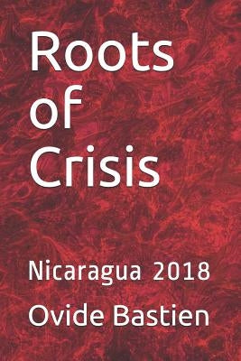 Roots of Crisis: Nicaragua 2018 by Bastien, Ovide