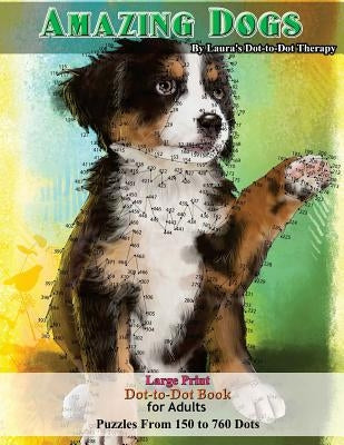 Amazing Dogs - Large Print Dot-to-Dot Book for Adults: Puzzles From 150 to 760 Dots by Laura's Dot to Dot Therapy