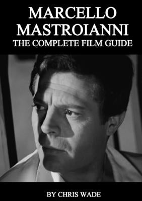 Marcello Mastroianni: The Complete Film Guide by Wade, Chris