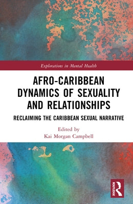 Afro-Caribbean Dynamics of Sex and Relationships: Reclaiming the Caribbean Sexual Narrative by Morgan Campbell, Kai