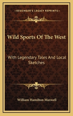 Wild Sports Of The West: With Legendary Tales And Local Sketches by Maxwell, William Hamilton