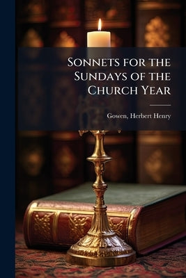 Sonnets for the Sundays of the Church Year by Gowen, Herbert Henry