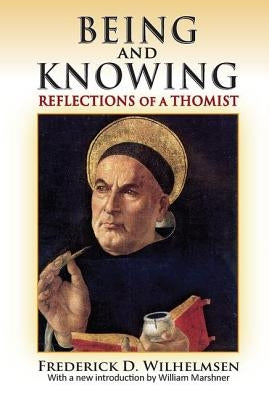 Being and Knowing: Reflections of a Thomist by Wilhelmsen, Frederick D.