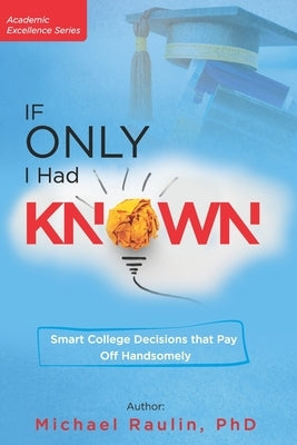 If Only I Had Known: Smart College Decisions that Pay Off Handsomely by Raulin, Michael