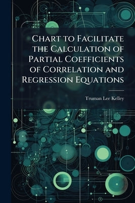 Chart to Facilitate the Calculation of Partial Coefficients of Correlation and Regression Equations by Kelley, Truman Lee