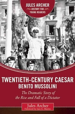 Twentieth-Century Caesar: Benito Mussolini: The Dramatic Story of the Rise and Fall of a Dictator by Archer, Jules