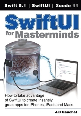 SwiftUI for Masterminds: How to take advantage of SwiftUI to create insanely great apps for iPhones, iPads, and Macs by Gauchat, J. D.