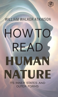 How to Read Human Nature: Its Inner States and Outer Forms (Deluxe Hardbound Edition) by Atkinson, William Walker
