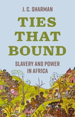 Ties That Bound: Slavery and Power in Africa by Sharman, J. C.