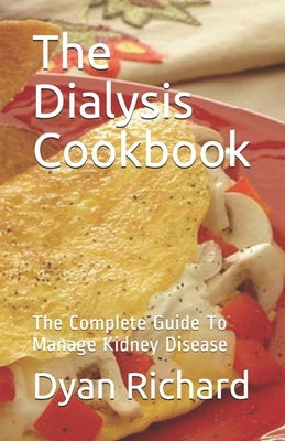 The Dialysis Cookbook: The Complete Guide To Manage Kidney Disease by Richard, Dyan
