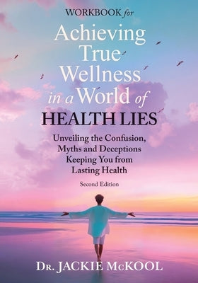 Achieving True Wellness in a World of Health Lies Workbook: Unveiling the Confusion, Myths, and Deceptions Keeping You from Lasting Health by McKool, Jackie
