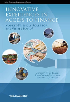 Innovative Experiences in Access to Finance: Market-Friendly Roles for the Visible Hand? by De La Torre, Augusto