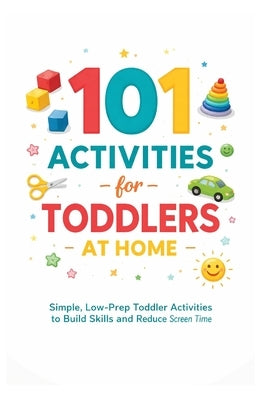 101 Activities for Toddlers at Home: Simple, Low-Prep Toddler Activities to Build Skills and Reduce Screen Time by Myers, Erik