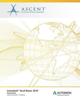 Autodesk Vault Basic 2019: Essentials: Autodesk Authorized Publisher by Ascent -. Center for Technical Knowledge