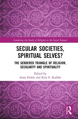 Secular Societies, Spiritual Selves?: The Gendered Triangle of Religion, Secularity and Spirituality by Fedele, Anna