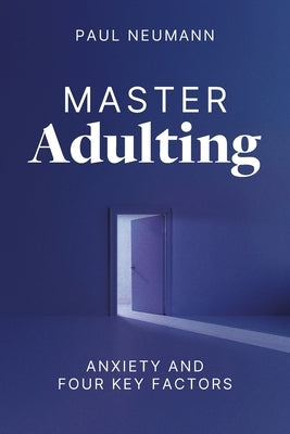 Master Adulting: Anxiety and Four Key Factors by Neumann, Paul