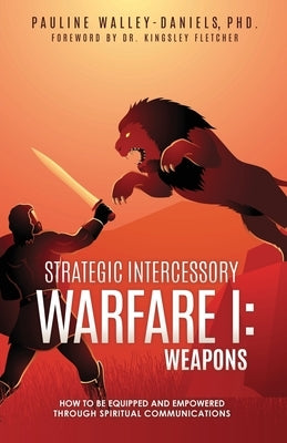 Strategic Intercessory Warfare I: Weapons: How to Be Equipped and Empowered Through Spiritual Communications by Walley-Daniels, Pauline