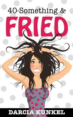 40-Something and Fried by Kunkel, Darcia