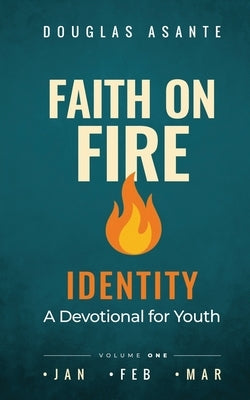 Faith On Fire - Identity: A Devotional for Youth (Jan - Mar) by Asante, Douglas