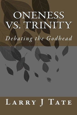 Oneness vs. Trinity: Debating the Godhead by Tate, Larry J.