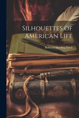 Silhouettes of American Life by Davis, Rebecca Harding