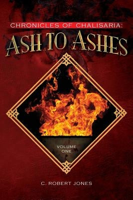 Ash to Ashes: Chronicles of Chalisaria: Volume One by Jones, C. Robert