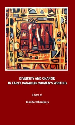 Diversity and Change in Early Canadian Womenâ (Tm)S Writing by Chambers, Jennifer