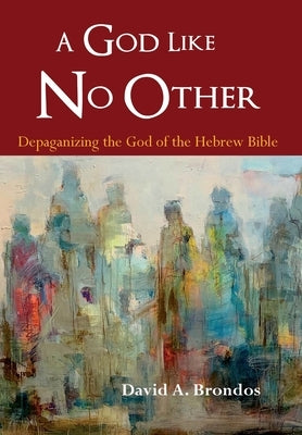 A God Like No Other: Depaganizing the God of the Hebrew Bible by Brondos, David a.