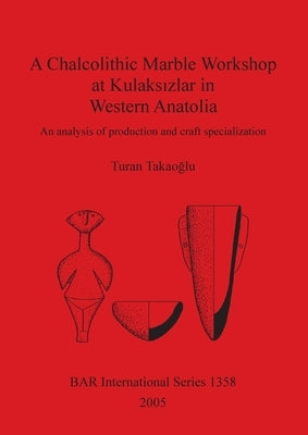 A Chalcolithic Marble Workshop at Kulaksızlar in Western Anatolia: An analysis of production and craft specialization by Takaoglu, Turan