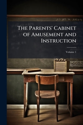 The Parents' Cabinet of Amusement and Instruction; Volume 1 by Anonymous