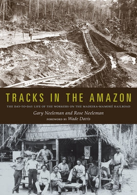Tracks in the Amazon: The Day-To-Day Life of the Workers on the Madeira-Mamoré Railroad by Neeleman, Gary