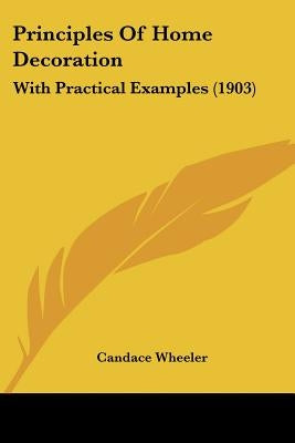 Principles Of Home Decoration: With Practical Examples (1903) by Wheeler, Candace