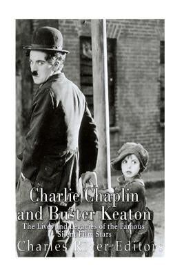 Charlie Chaplin and Buster Keaton: The Lives and Legacies of the Famous Silent Film Stars by Charles River