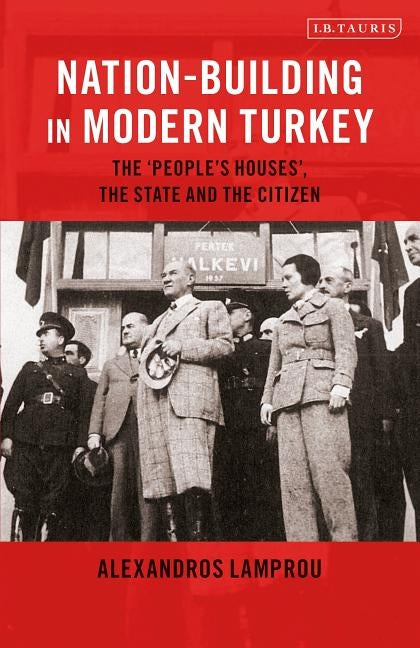 Nation-Building in Modern Turkey: The 'People's Houses', the State and the Citizen by Lamprou, Alexandros