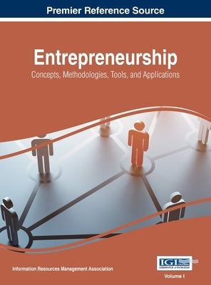 Entrepreneurship: Concepts, Methodologies, Tools, and Applications, VOL 1 by Management Association, Information Reso